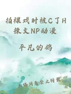 拍裸戏时被C了H辣文NP动漫