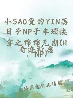 小SAO货的YIN荡日子NP于半珊快穿之绵绵无期(H、NP)